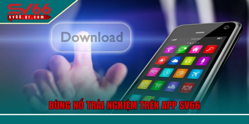 Bùng nổ trải nghiệm trên app SV66