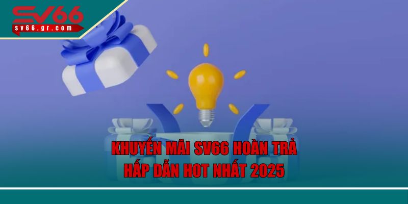 Khuyến mãi SV66 hoàn trả hấp dẫn hot nhất 2025