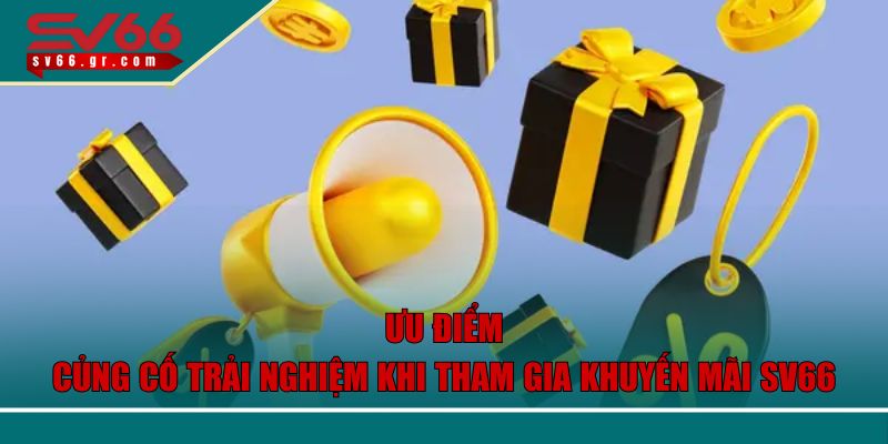 Ưu điểm củng cố trải nghiệm khi tham gia khuyến mãi SV66